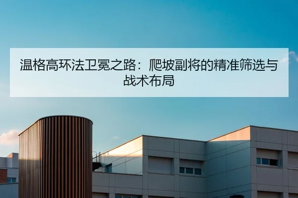 温格高环法卫冕之路：爬坡副将的精准筛选与战术布局