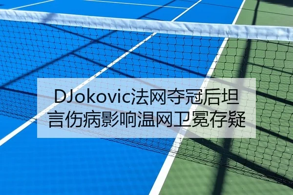 DJokovic法网夺冠后坦言伤病影响温网卫冕存疑