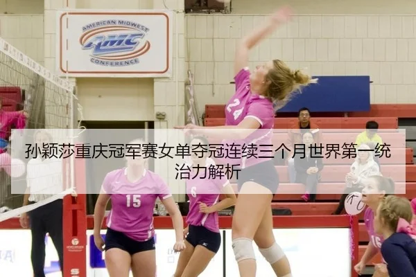 sun-ying-sha-chong-qing-guan-jun-sai-nv-dan-duo-guan-lian-xu-san-ge-yue-shi-jie-di-yi-tong-zhi-li-jie-xi-2-556.jpg